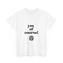 Load image into Gallery viewer, "yes of course! Tees