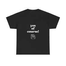 Load image into Gallery viewer, "yes of course! Tees